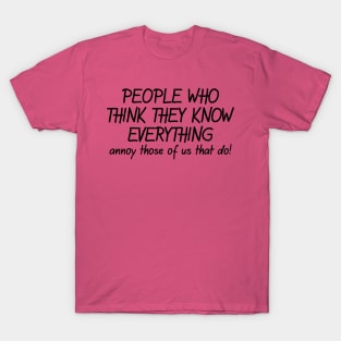 People Who Think They Know Everything Annoy Those Of Us That Do! T-Shirt